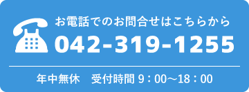 お電話でのお問合せはこちらから 042-319-1255 年中無休　受付時間 9：00〜18：00