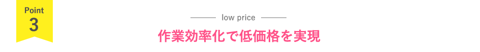 作業効率化で低価格を実現