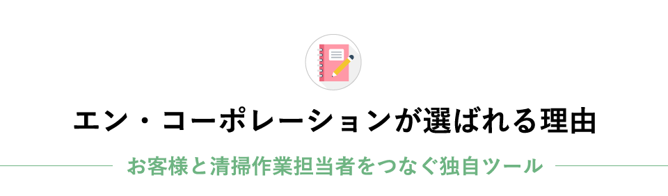 エン・コーポレーションが選ばれる理由 お客様と清掃作業担当者をつなぐ独自ツール